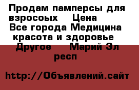 Продам памперсы для взросоых. › Цена ­ 500 - Все города Медицина, красота и здоровье » Другое   . Марий Эл респ.